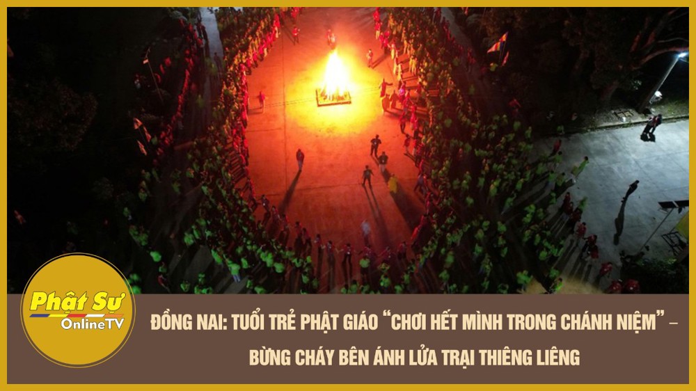 [Video] Đồng Nai: Tuổi trẻ Phật giáo “Chơi hết mình trong chánh niệm” – Bừng cháy bên ánh lửa trại thiêng liêng