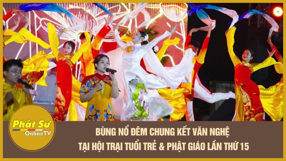 [Video] Bùng nổ đêm chung kết văn nghệ tại Hội trại Tuổi trẻ & Phật giáo lần thứ 15