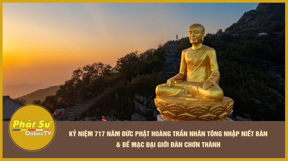 [Video] Kỷ niệm 717 năm Đức Phật hoàng Trần Nhân Tông nhập Niết Bàn & bế mạc Đại giới đàn Chơn Thành