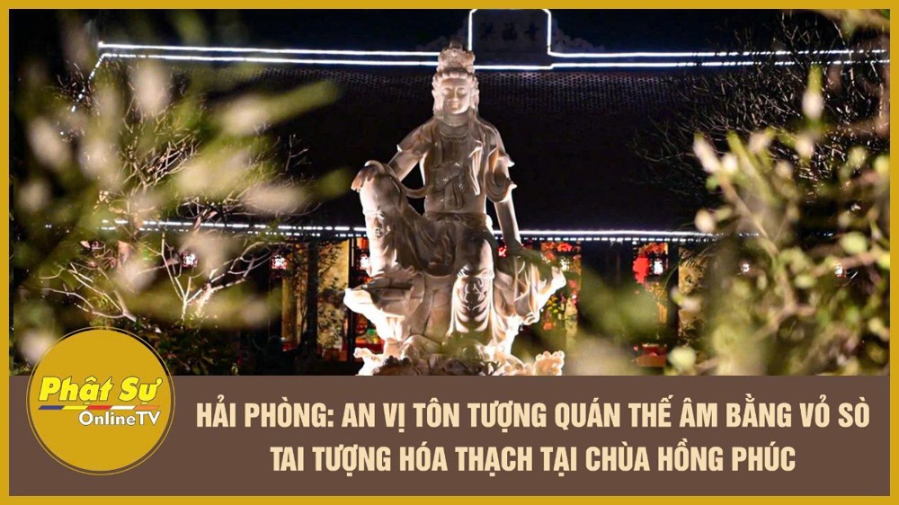 [Video] Hải Phòng: An vị tôn tượng Quán Thế Âm bằng vỏ sò tai tượng hóa thạch tại chùa Hồng Phúc