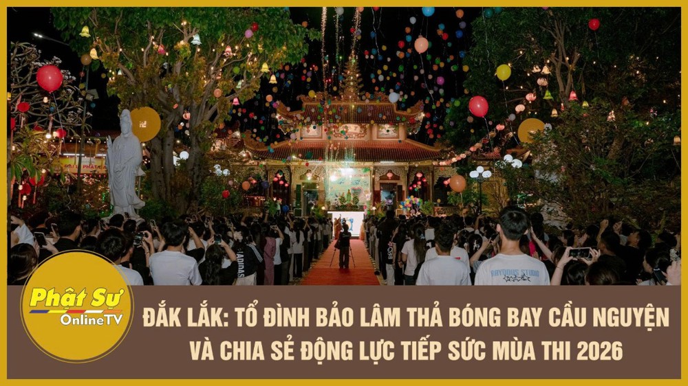 [Video] Đắk Lắk: Tổ đình Bảo Lâm thả bóng bay cầu nguyện và chia sẻ động lực tiếp sức mùa thi 2026