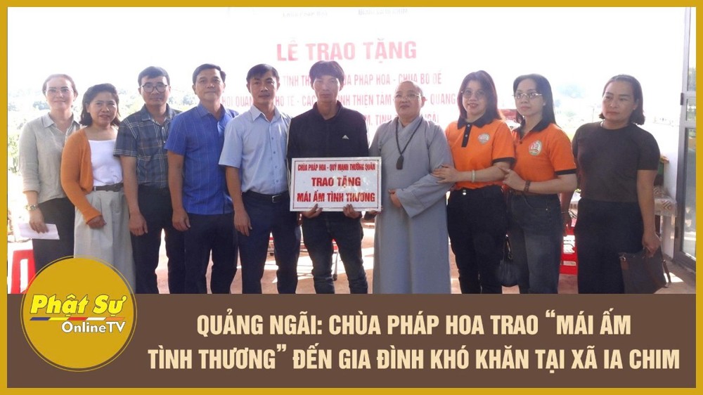 [Video] Quảng Ngãi: Chùa Pháp Hoa trao “Mái ấm tình thương” đến gia đình khó khăn tại xã Ia Chim
